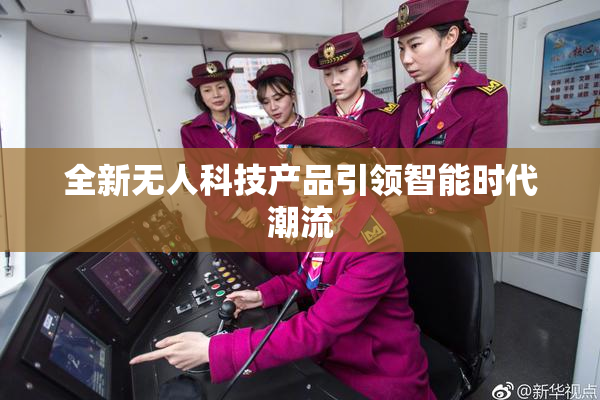 全新无人科技产品引领智能时代潮流