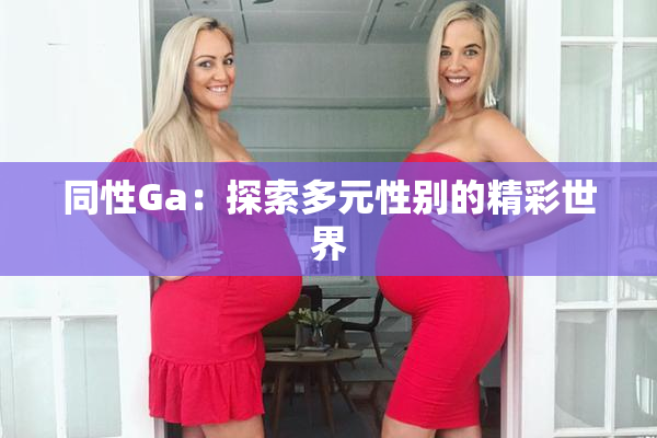 同性Ga：探索多元性别的精彩世界