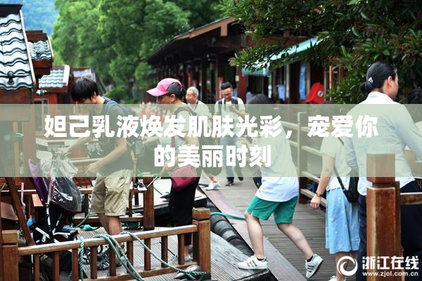 妲己乳液焕发肌肤光彩，宠爱你的美丽时刻