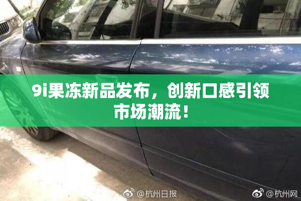 9i果冻新品发布，创新口感引领市场潮流！