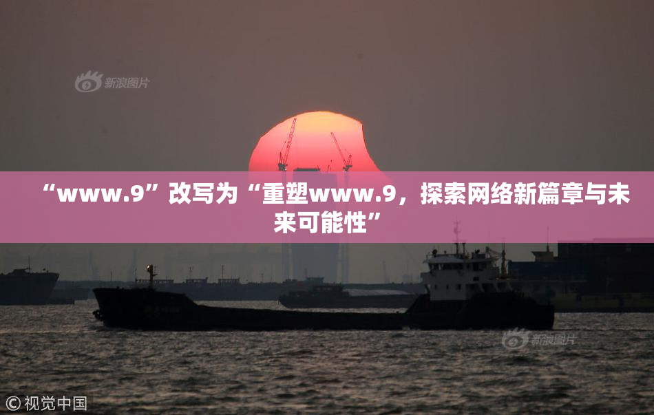 “www.9”改写为“重塑www.9，探索网络新篇章与未来可能性”