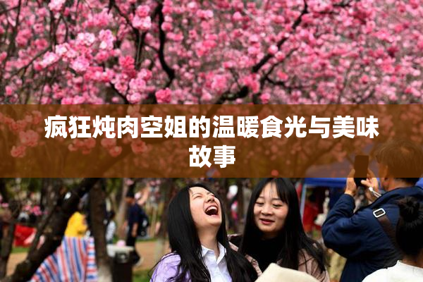 疯狂炖肉空姐的温暖食光与美味故事