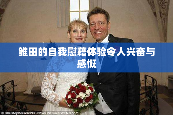 雏田的自我慰藉体验令人兴奋与感慨