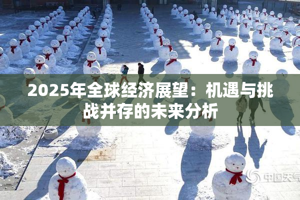 2025年全球经济展望：机遇与挑战并存的未来分析