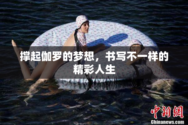 撑起伽罗的梦想，书写不一样的精彩人生