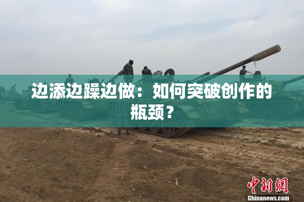 边添边躁边做：如何突破创作的瓶颈？