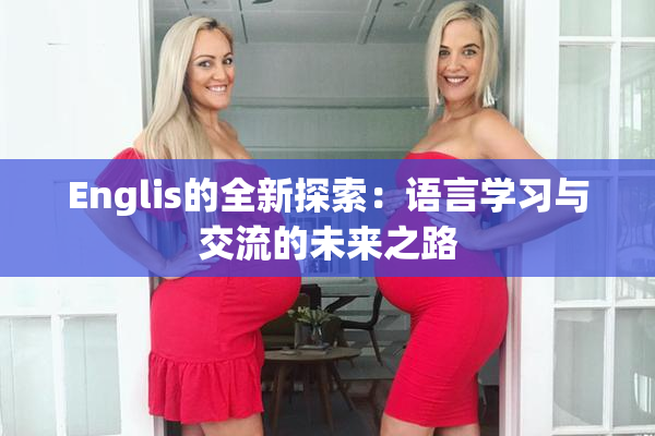 Englis的全新探索：语言学习与交流的未来之路