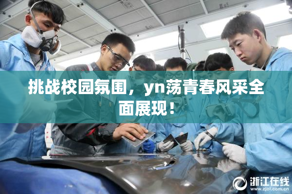 挑战校园氛围，yn荡青春风采全面展现！