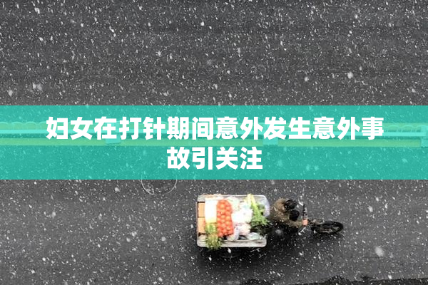 妇女在打针期间意外发生意外事故引关注