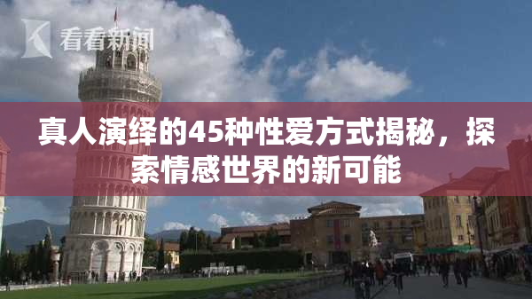 真人演绎的45种性爱方式揭秘，探索情感世界的新可能
