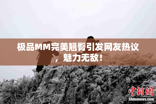 极品MM完美翘臀引发网友热议，魅力无敌！