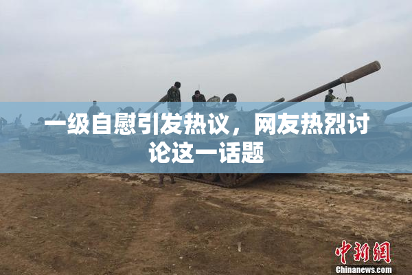 一级自慰引发热议，网友热烈讨论这一话题