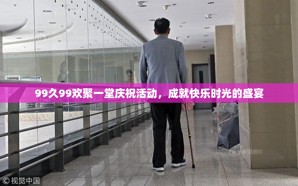 99久99欢聚一堂庆祝活动，成就快乐时光的盛宴