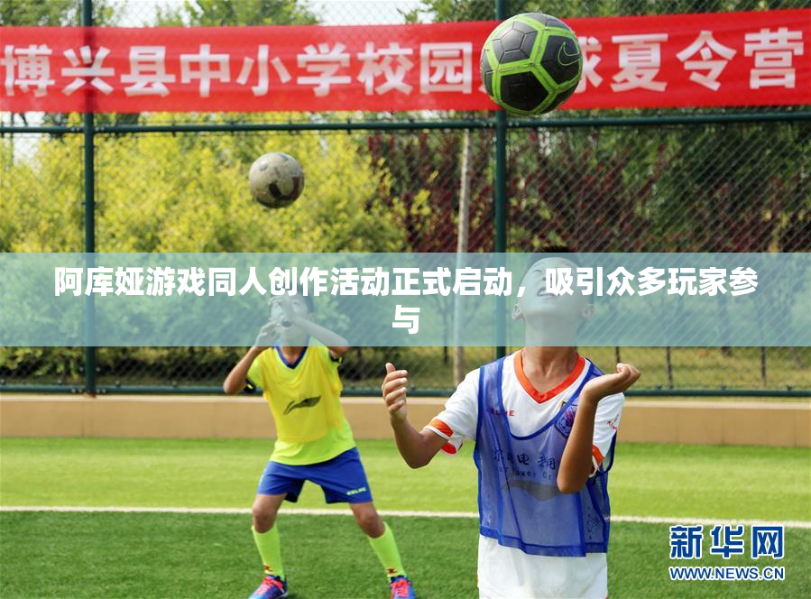 阿库娅游戏同人创作活动正式启动，吸引众多玩家参与