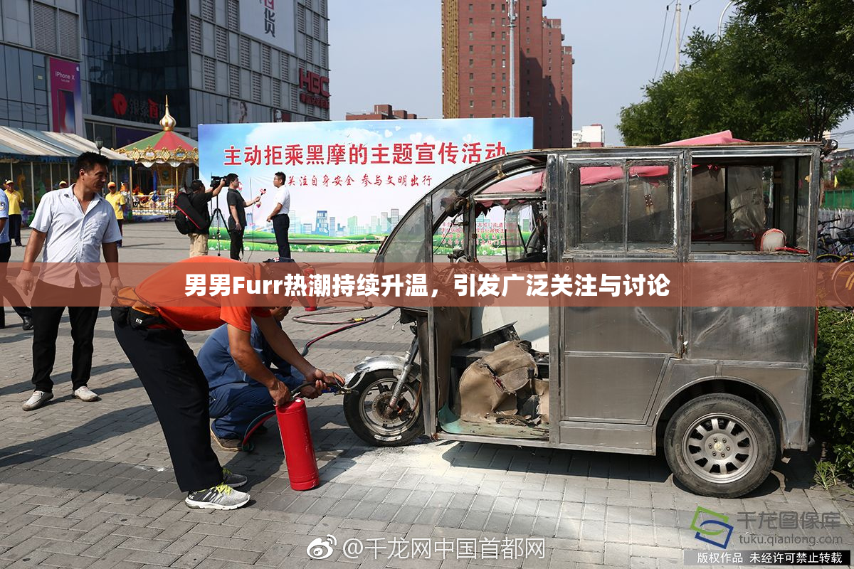 男男Furr热潮持续升温，引发广泛关注与讨论