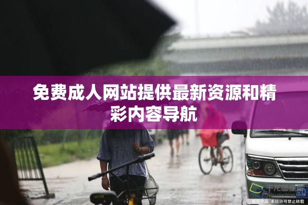 免费成人网站提供最新资源和精彩内容导航