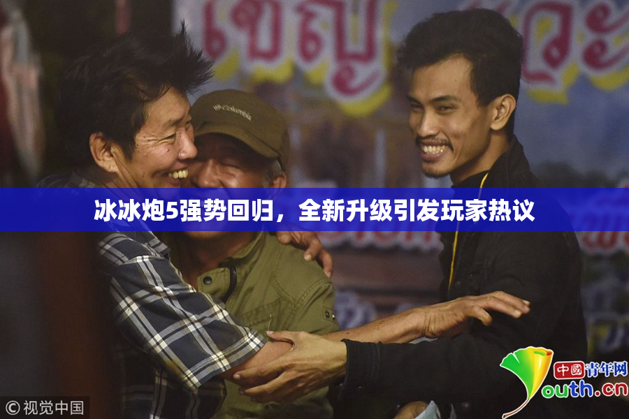 冰冰炮5强势回归，全新升级引发玩家热议