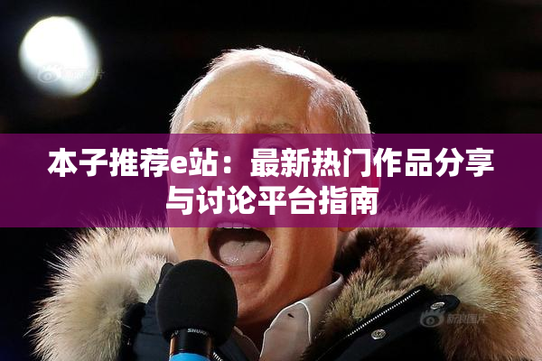 本子推荐e站：最新热门作品分享与讨论平台指南