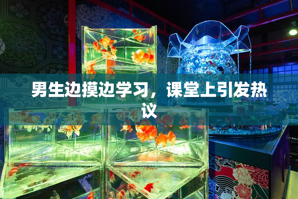 男生边摸边学习，课堂上引发热议