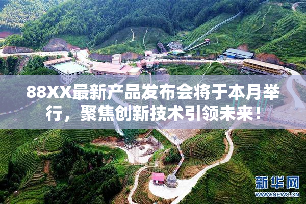 88XX最新产品发布会将于本月举行，聚焦创新技术引领未来！