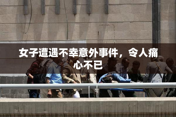 女子遭遇不幸意外事件，令人痛心不已