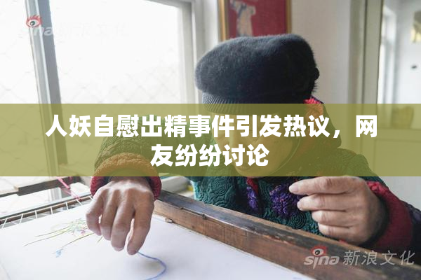 人妖自慰出精事件引发热议，网友纷纷讨论