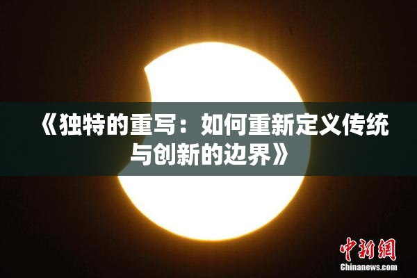 《独特的重写：如何重新定义传统与创新的边界》