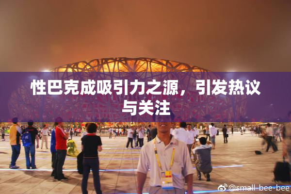 性巴克成吸引力之源，引发热议与关注