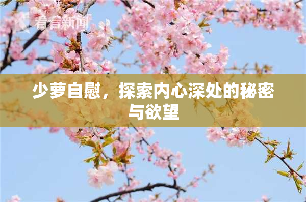 少萝自慰，探索内心深处的秘密与欲望