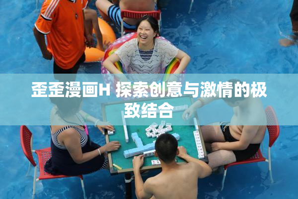 歪歪漫画H 探索创意与激情的极致结合