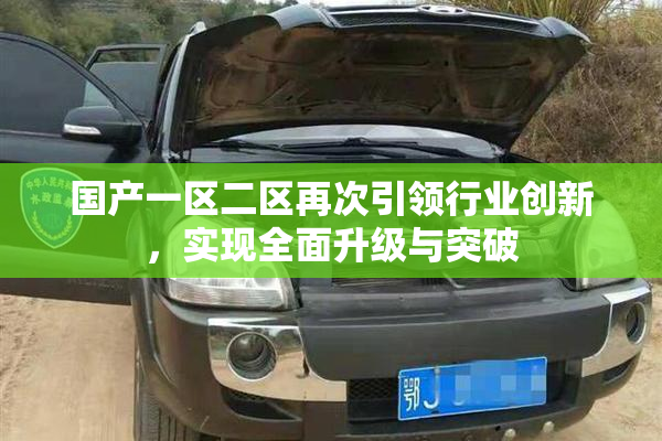 国产一区二区再次引领行业创新，实现全面升级与突破