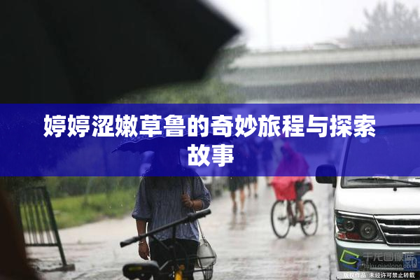 婷婷涩嫩草鲁的奇妙旅程与探索故事