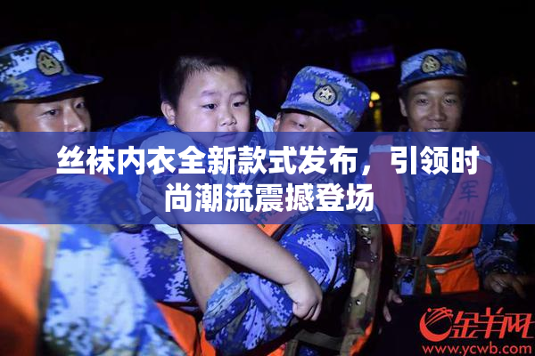 丝袜内衣全新款式发布，引领时尚潮流震撼登场