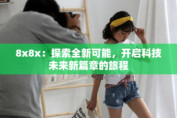 8x8x：探索全新可能，开启科技未来新篇章的旅程