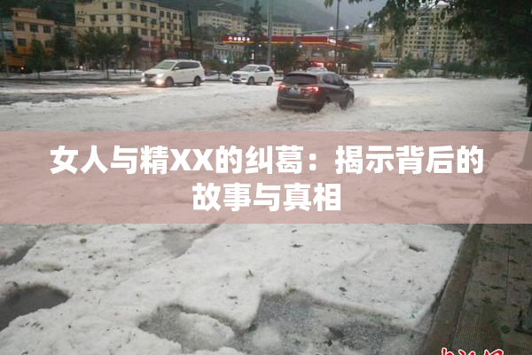 女人与精XX的纠葛：揭示背后的故事与真相