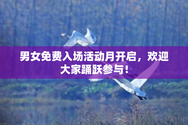 男女免费入场活动月开启，欢迎大家踊跃参与！