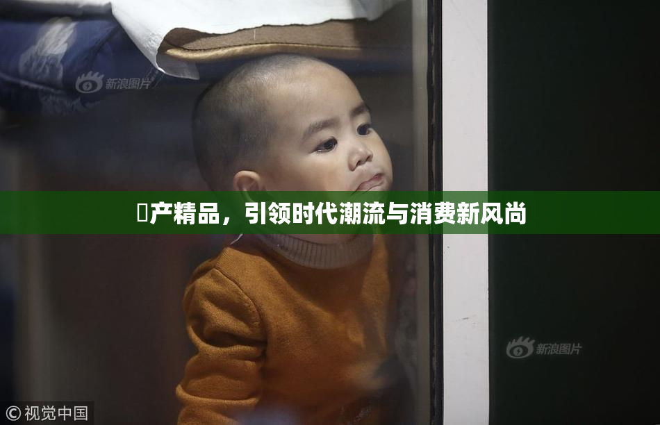 囯产精品，引领时代潮流与消费新风尚