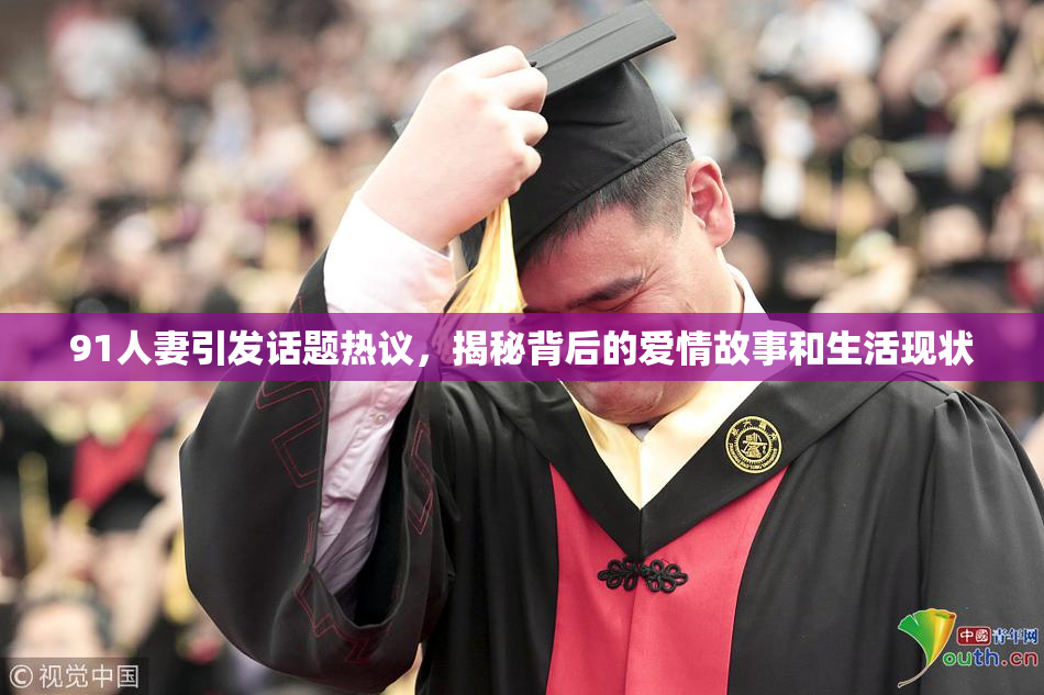 91人妻引发话题热议，揭秘背后的爱情故事和生活现状