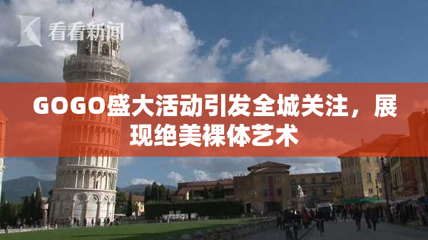 GOGO盛大活动引发全城关注，展现绝美裸体艺术