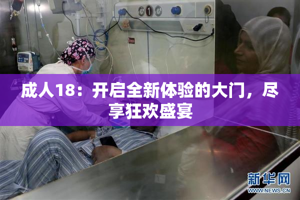 成人18：开启全新体验的大门，尽享狂欢盛宴
