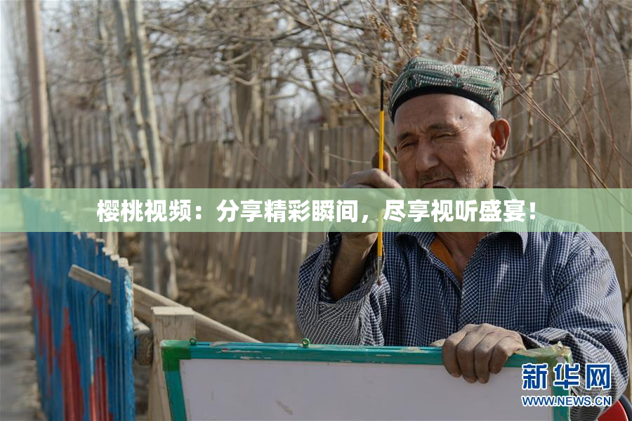 樱桃视频：分享精彩瞬间，尽享视听盛宴！