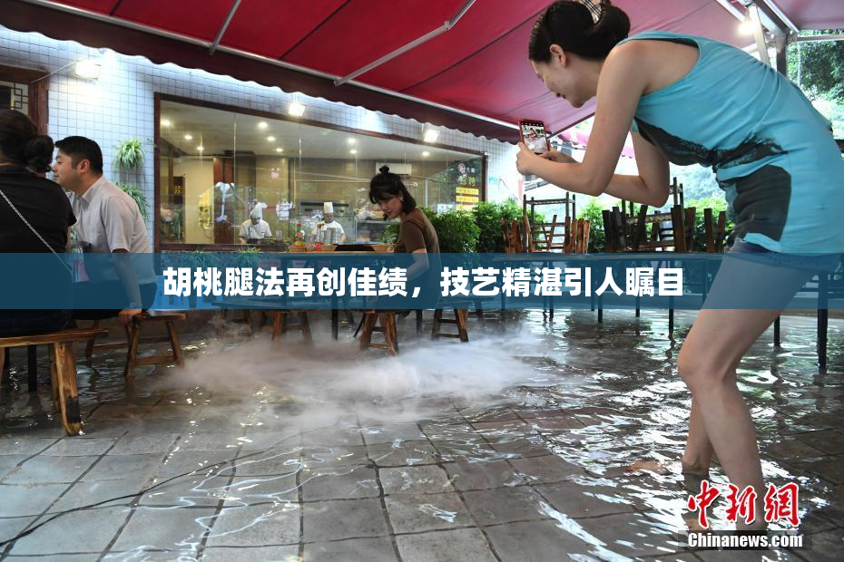 胡桃腿法再创佳绩，技艺精湛引人瞩目