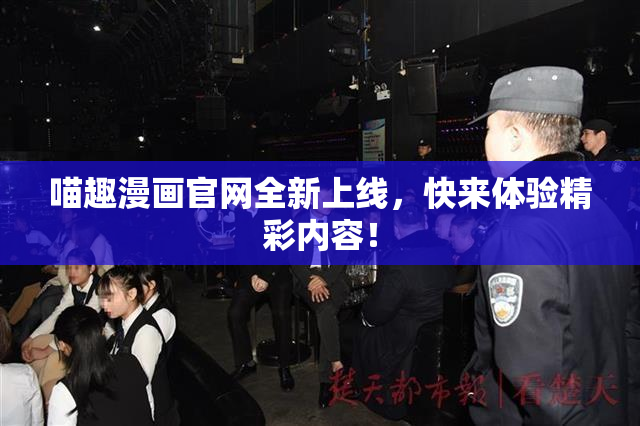 喵趣漫画官网全新上线，快来体验精彩内容！