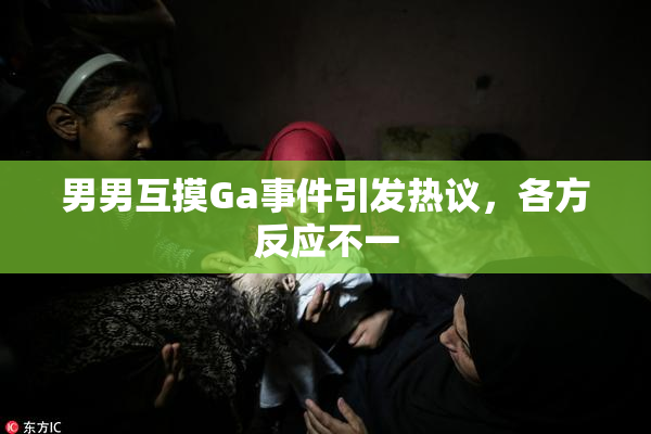 男男互摸Ga事件引发热议，各方反应不一