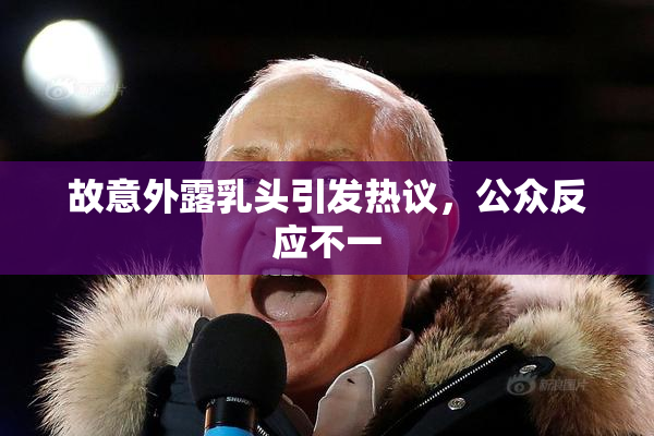 故意外露乳头引发热议，公众反应不一