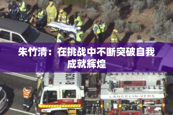 朱竹清：在挑战中不断突破自我成就辉煌