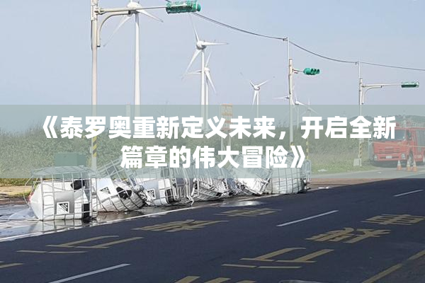 《泰罗奥重新定义未来，开启全新篇章的伟大冒险》