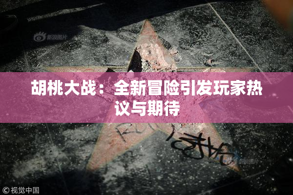 胡桃大战：全新冒险引发玩家热议与期待