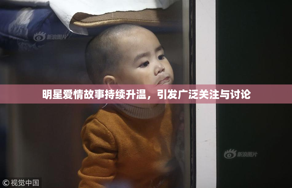 明星爱情故事持续升温，引发广泛关注与讨论