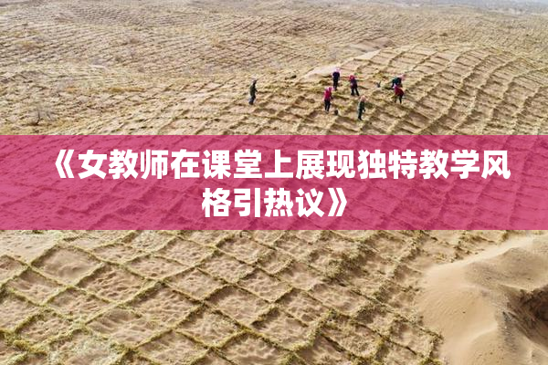 《女教师在课堂上展现独特教学风格引热议》